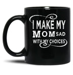 I Make My Mom Sad With My Choices  (1) Black Coffee Mug