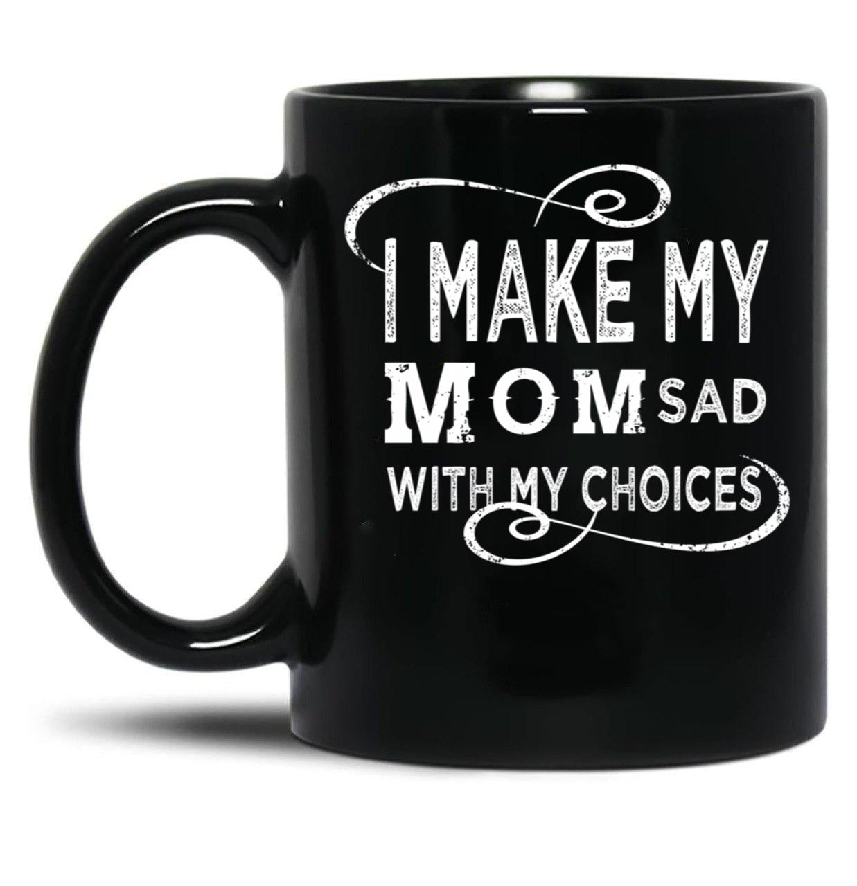 I Make My Mom Sad With My Choices  (1) Black Coffee Mug