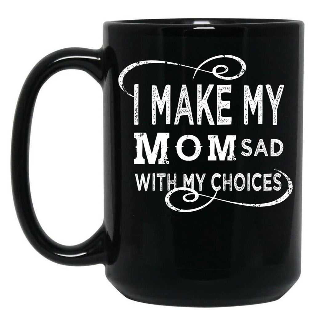 I Make My Mom Sad With My Choices  (1) Black Coffee Mug