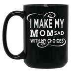 I Make My Mom Sad With My Choices  (1) Black Coffee Mug