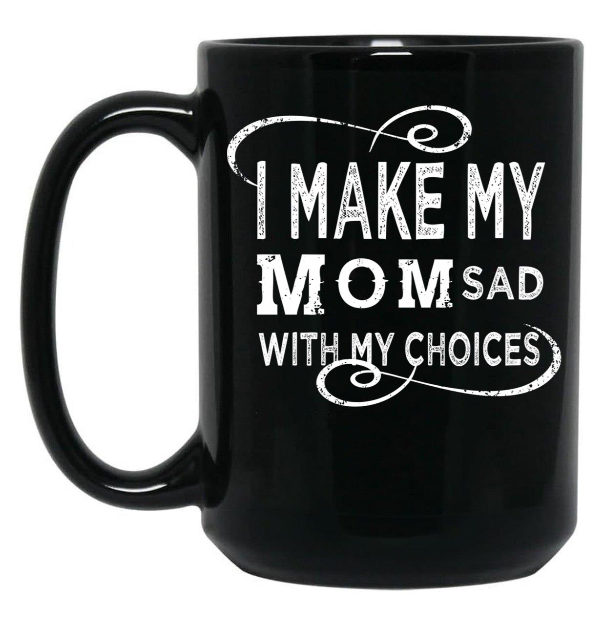 I Make My Mom Sad With My Choices  (1) Black Coffee Mug