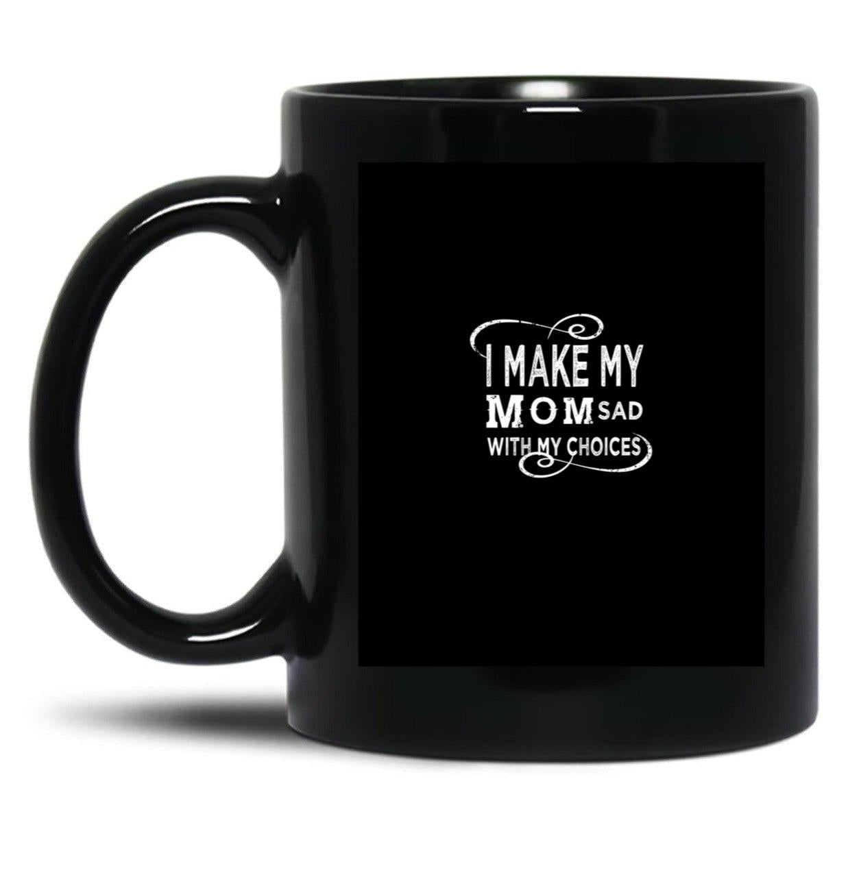 I Make My Mom Sad With My Choices  Black Coffee Mug