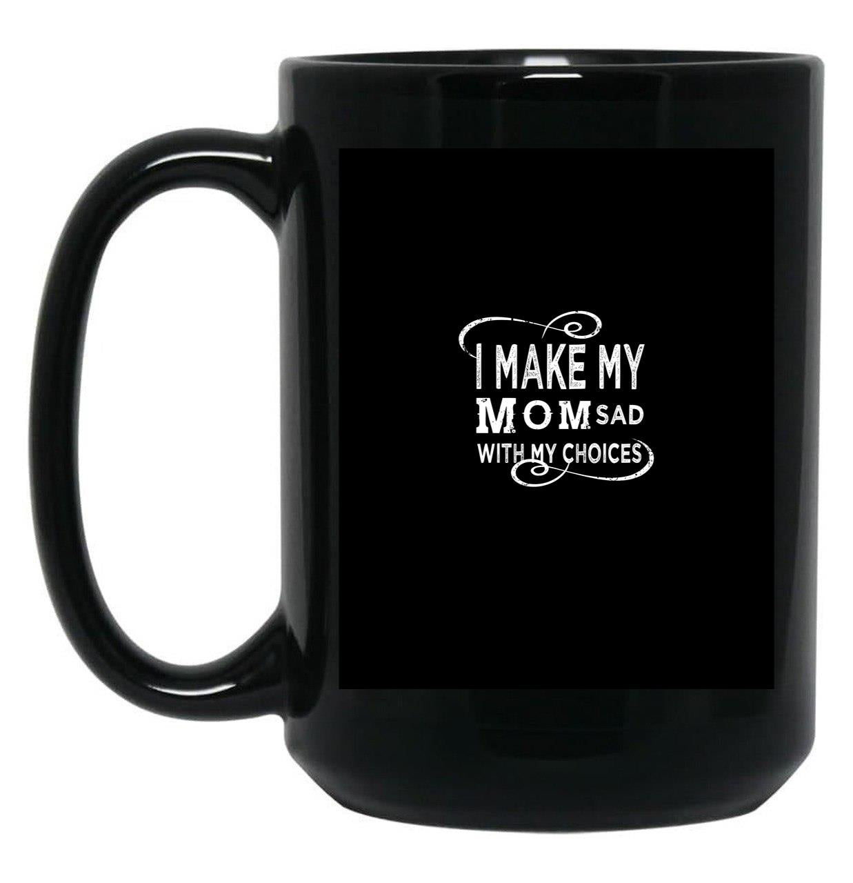 I Make My Mom Sad With My Choices  Black Coffee Mug