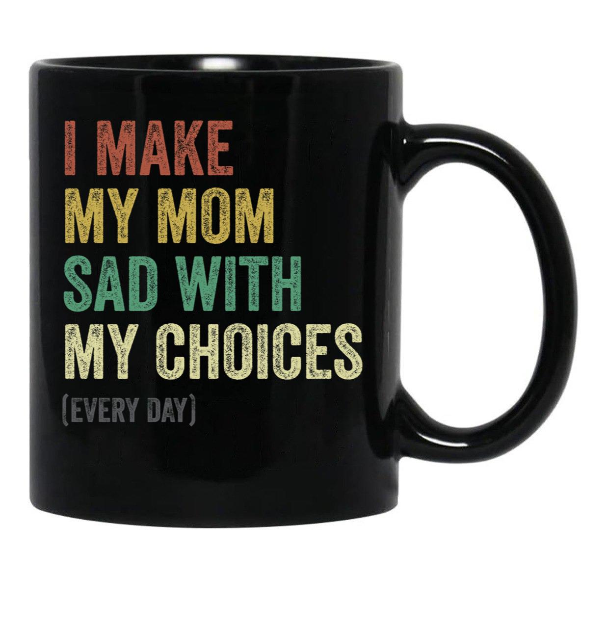 I Make My Mom Sad With My Choices (3) Black Coffee Mug - Black