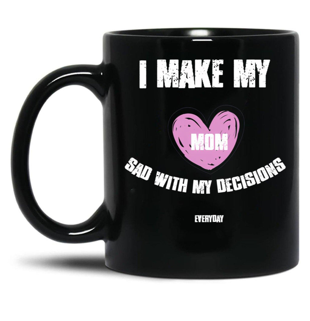I Make My Mom Sad With My Choices (Every Day) Black Coffee Mug