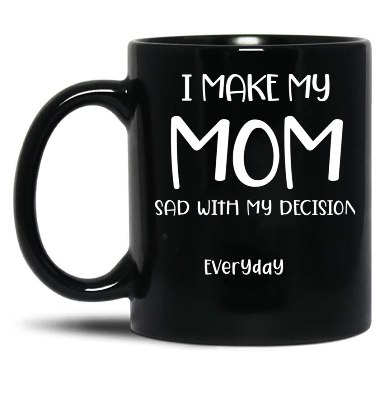 I Make My Mom Sad With My Choices (Every Day) Cool Mom Mug Momdad Black Coffee Mug