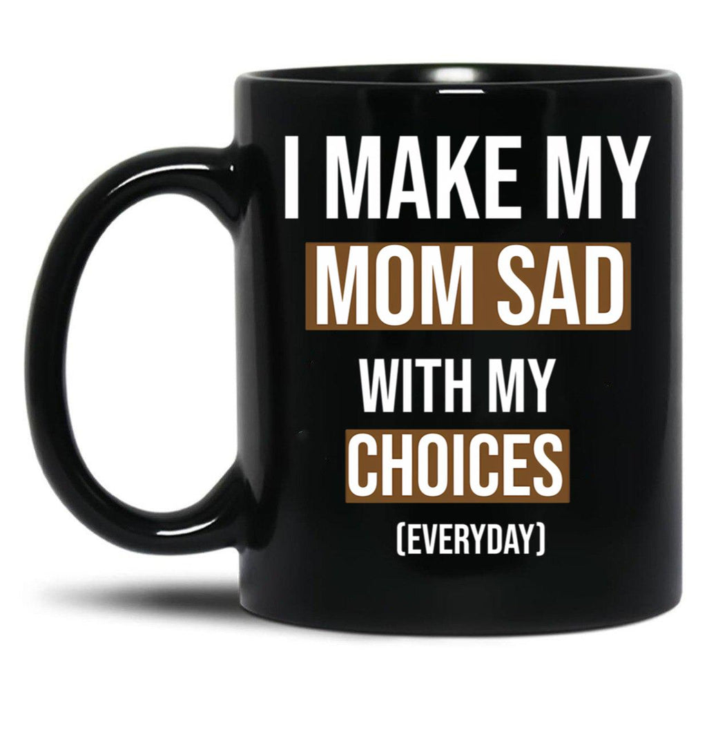 I Make My Mom Sad With My Choices (Every Day) Cool  Black Coffee Mug