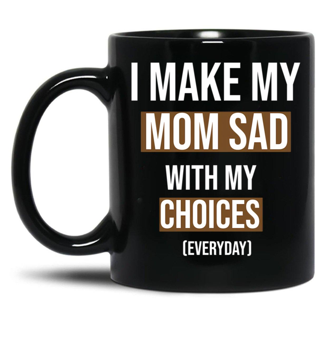 I Make My Mom Sad With My Choices (Every Day) Cool  Black Coffee Mug