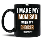I Make My Mom Sad With My Choices (Every Day) Cool Mom Black Coffee Mug