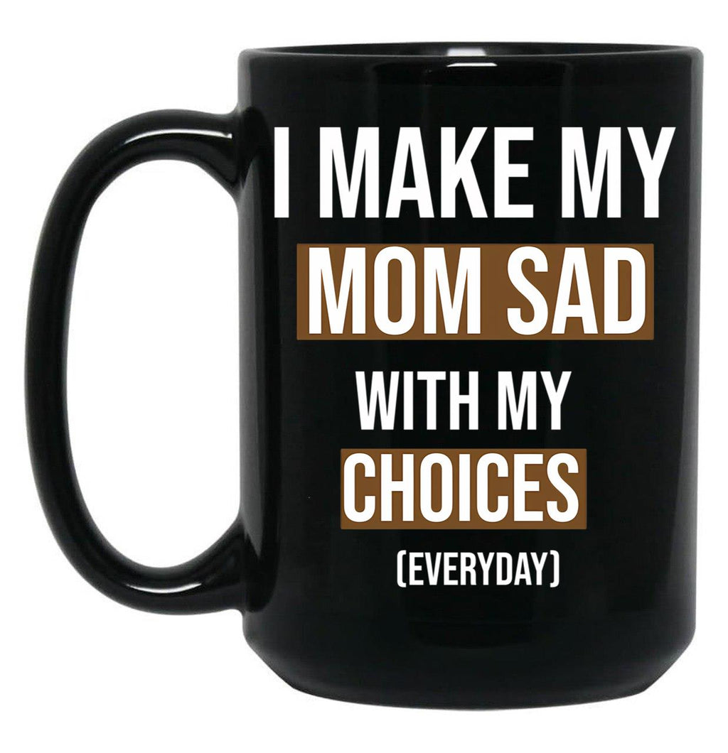 I Make My Mom Sad With My Choices (Every Day) Cool Mom Black Coffee Mug