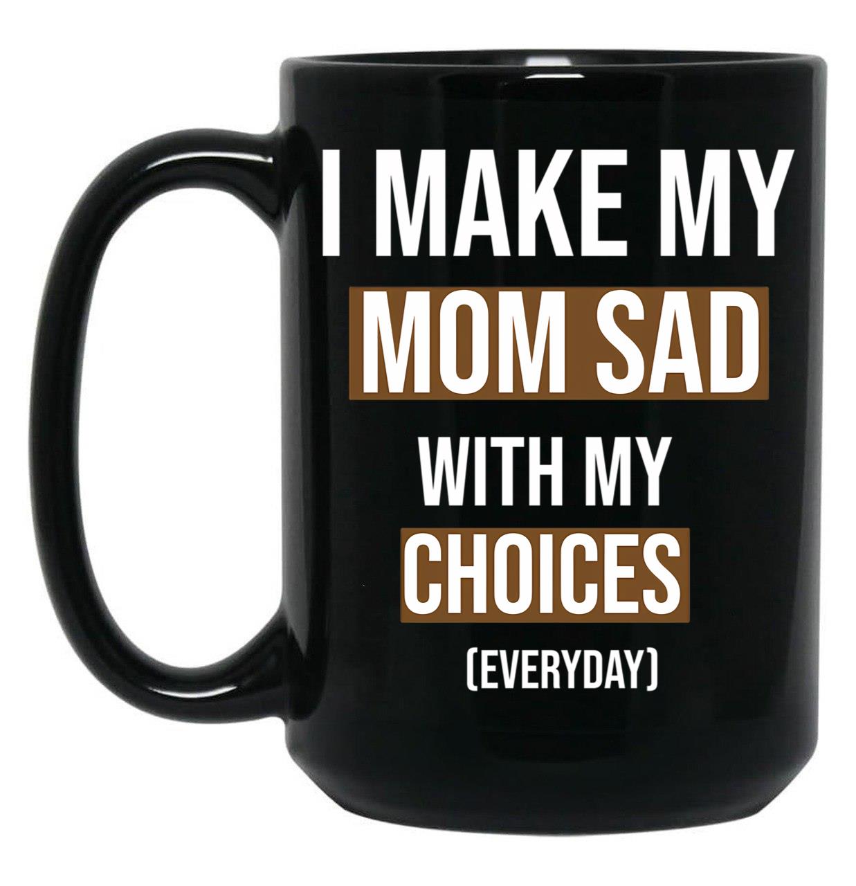 I Make My Mom Sad With My Choices (Every Day) Cool Mom Black Coffee Mug