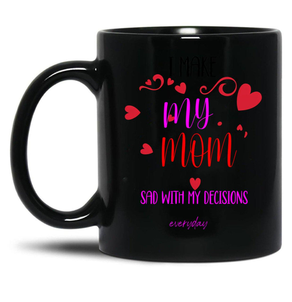 I Make My Mom Sad With My Choices (Every Day) Cool Mom Mug Black Coffee Mug