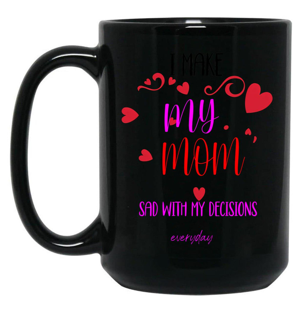 I Make My Mom Sad With My Choices (Every Day) Cool Mom Mug Black Coffee Mug