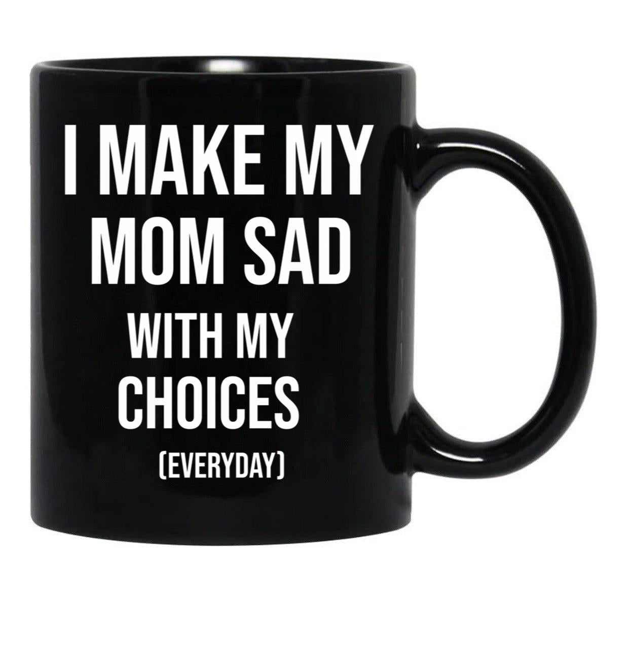 I Make My Mom Sad With My Choices (Every Day) Adult  Black Coffee Mug - Black