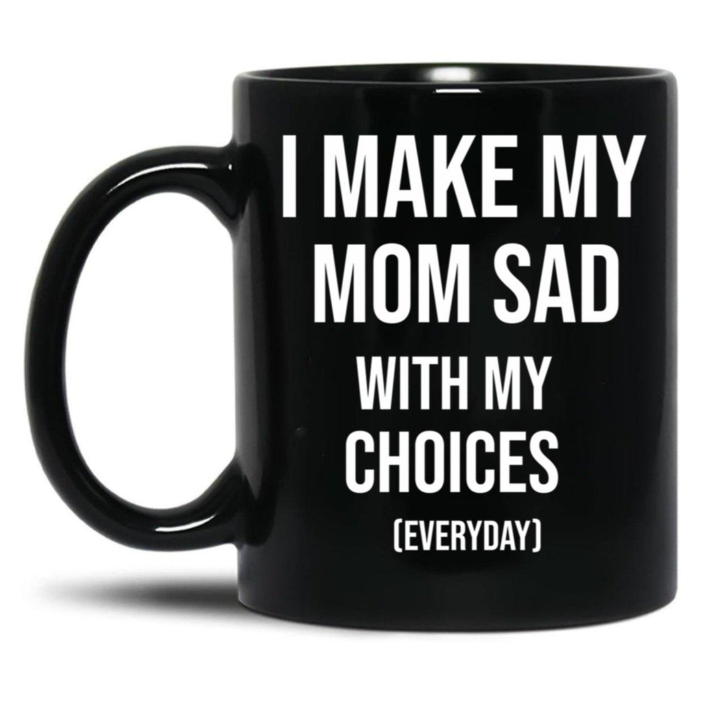 I Make My Mom Sad With My Choices (Every Day) Adult  Black Coffee Mug