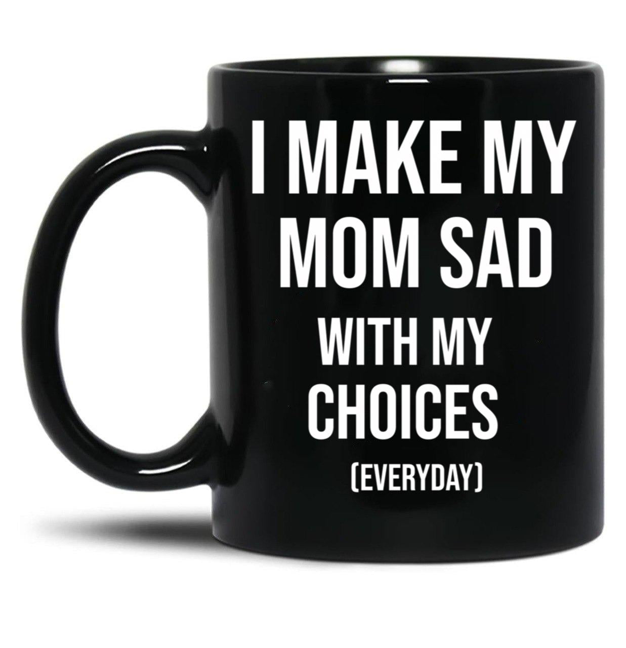 I Make My Mom Sad With My Choices (Every Day) Adult  Black Coffee Mug