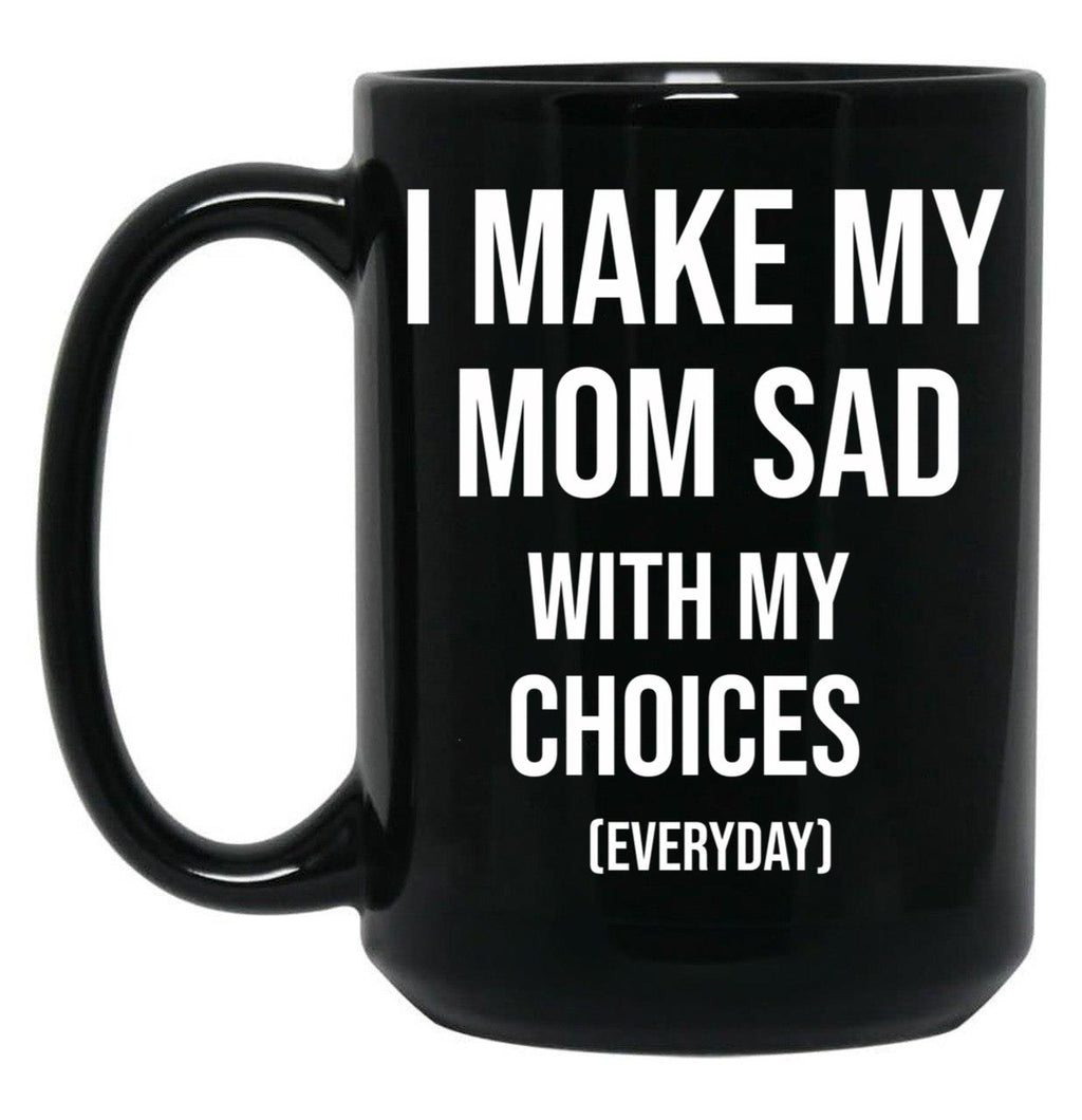 I Make My Mom Sad With My Choices (Every Day) Adult  Black Coffee Mug