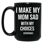 I Make My Mom Sad With My Choices (Every Day) Adult  Black Coffee Mug