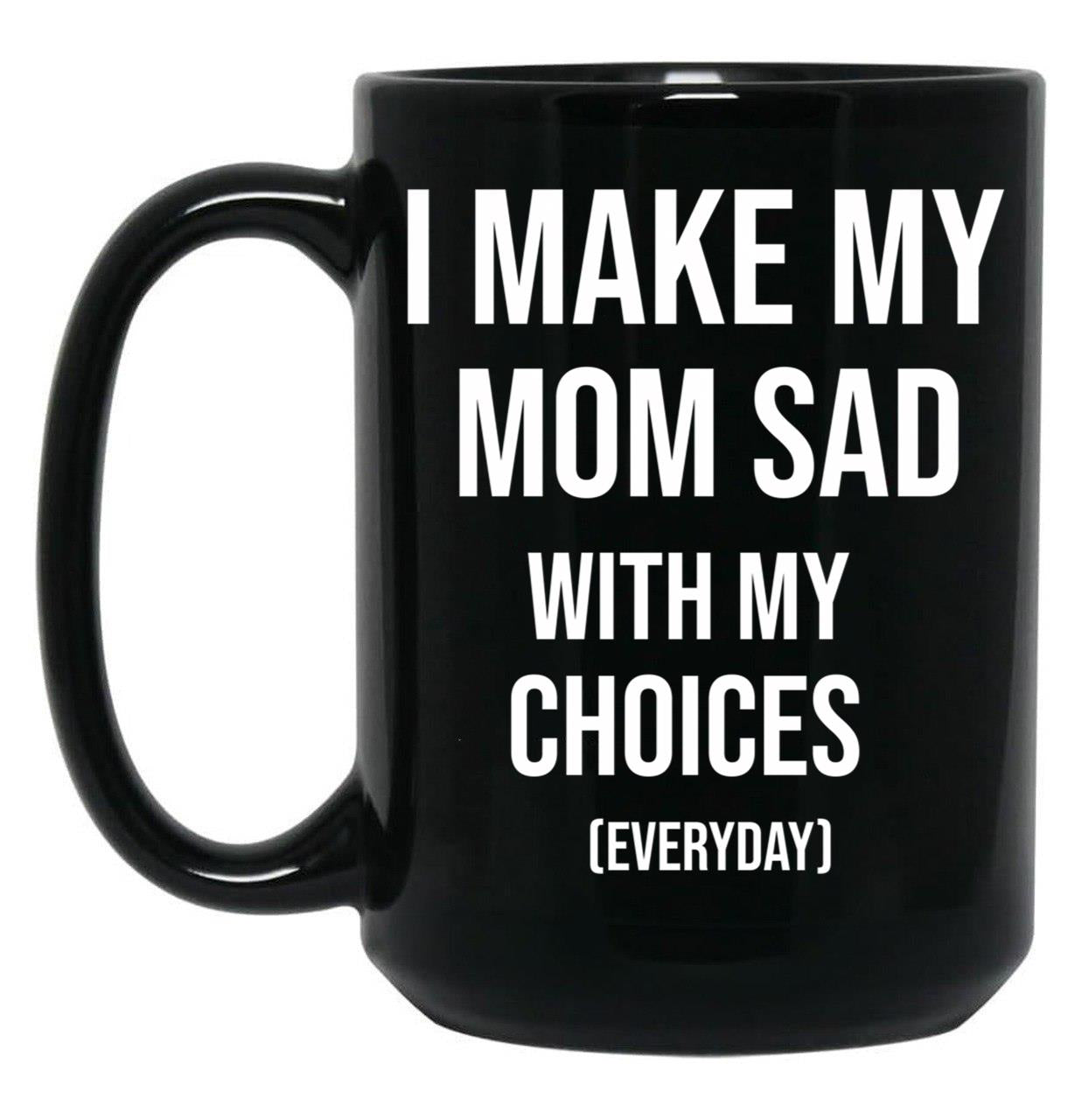 I Make My Mom Sad With My Choices (Every Day) Adult  Black Coffee Mug