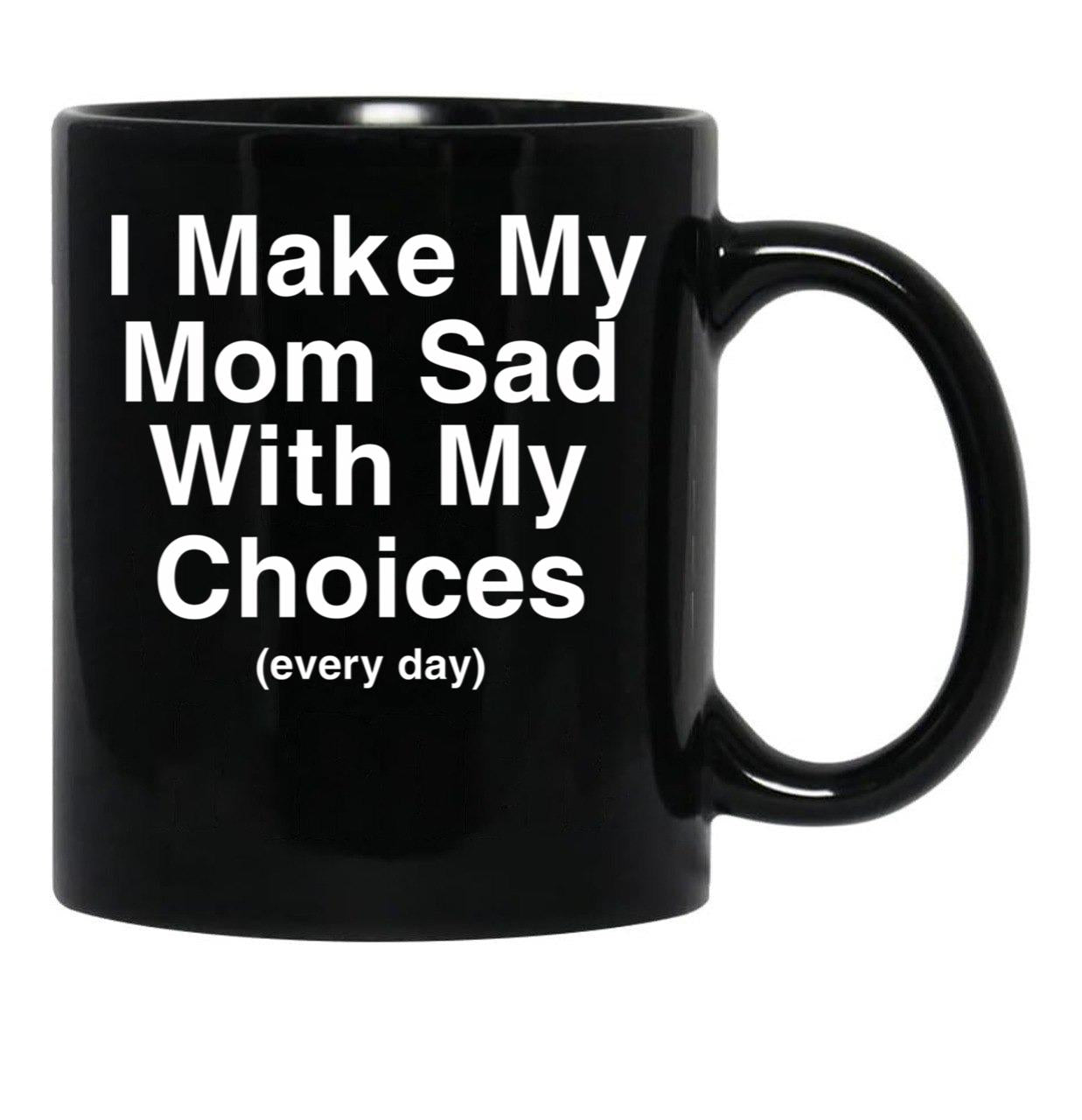 I Make My Mom Sad With My Choices Black Coffee Mug - Black