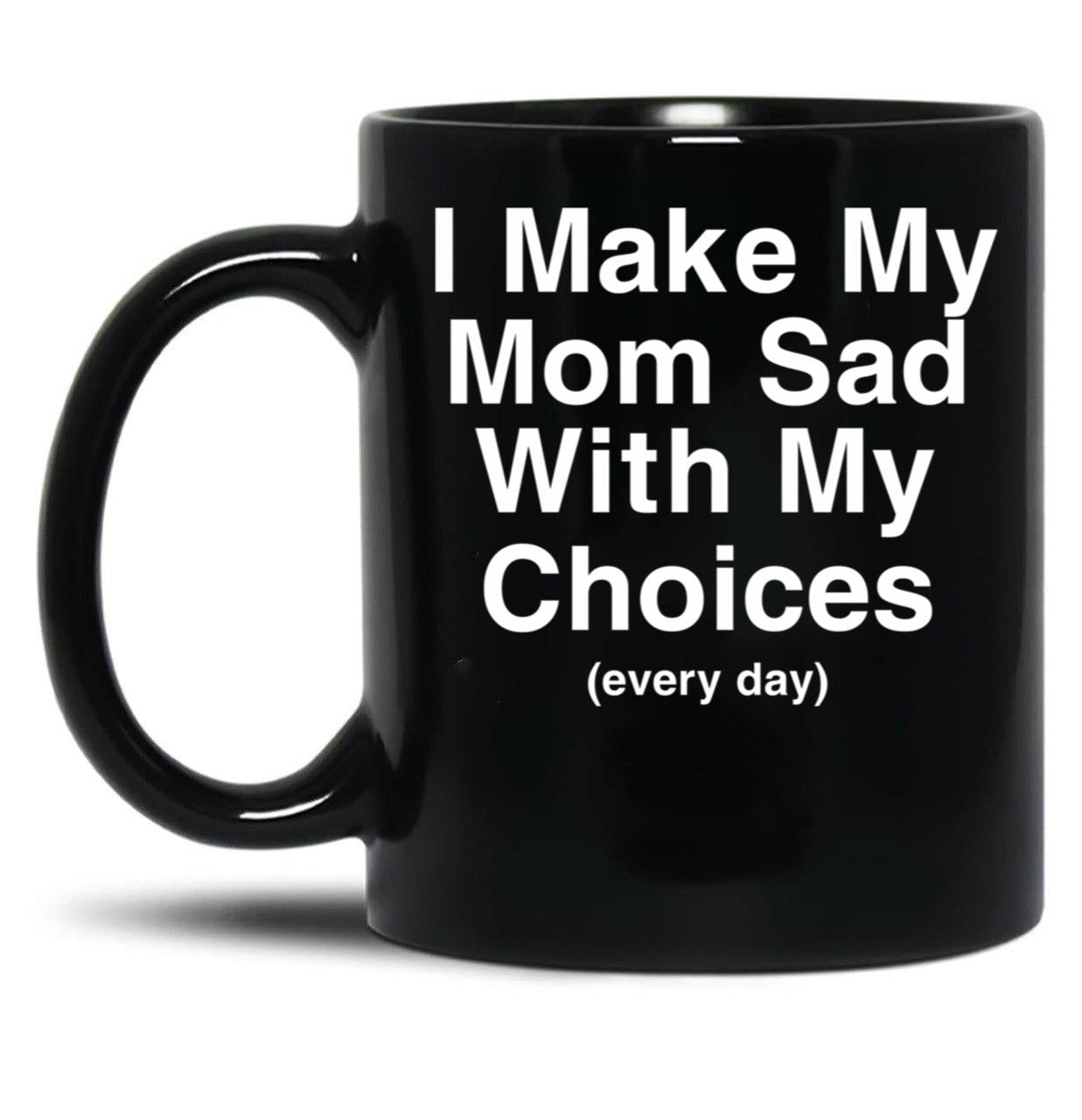 I Make My Mom Sad With My Choices Black Coffee Mug