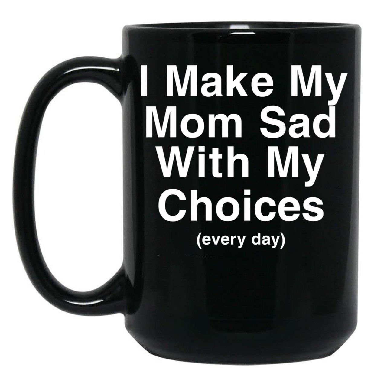 I Make My Mom Sad With My Choices Black Coffee Mug