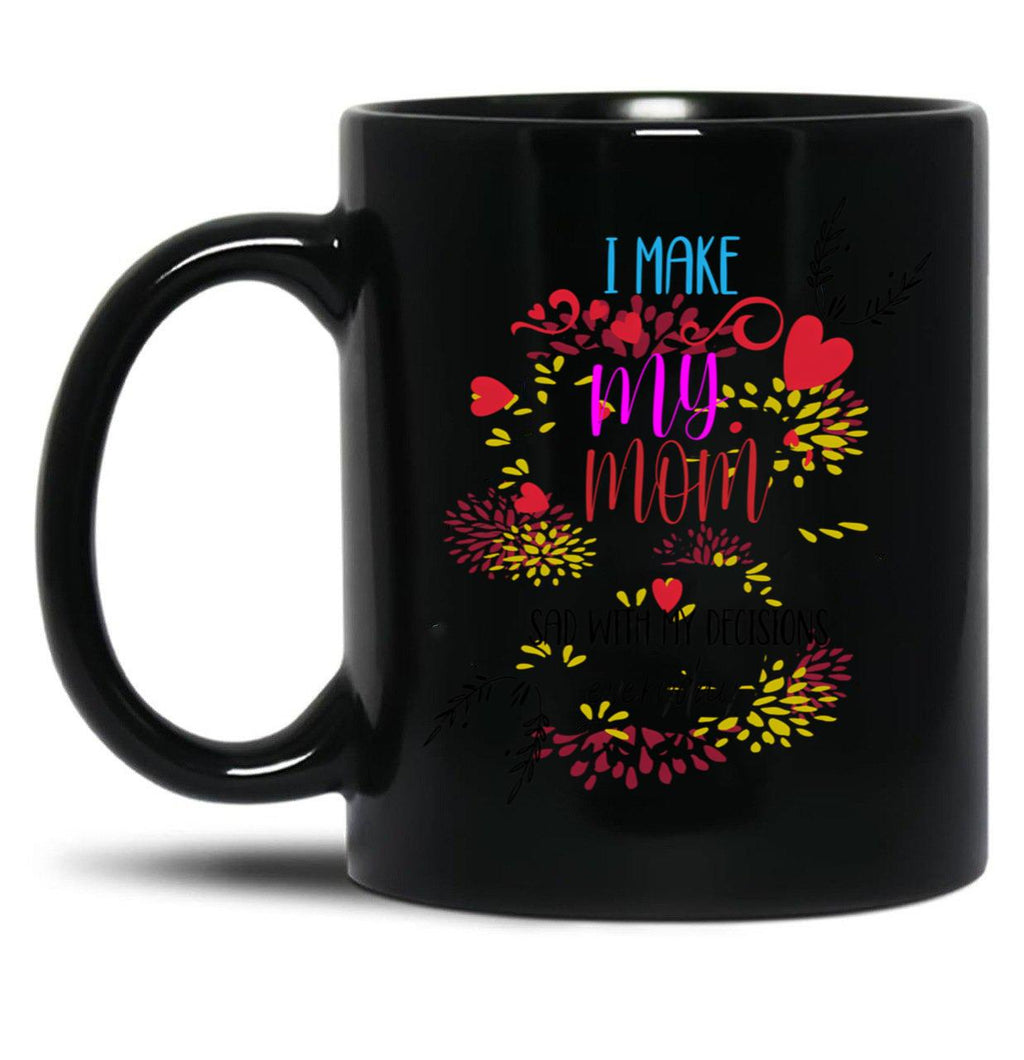 I Make My Mom Sad With My Decisions All Time Cool Mom Mug  Black Coffee Mug