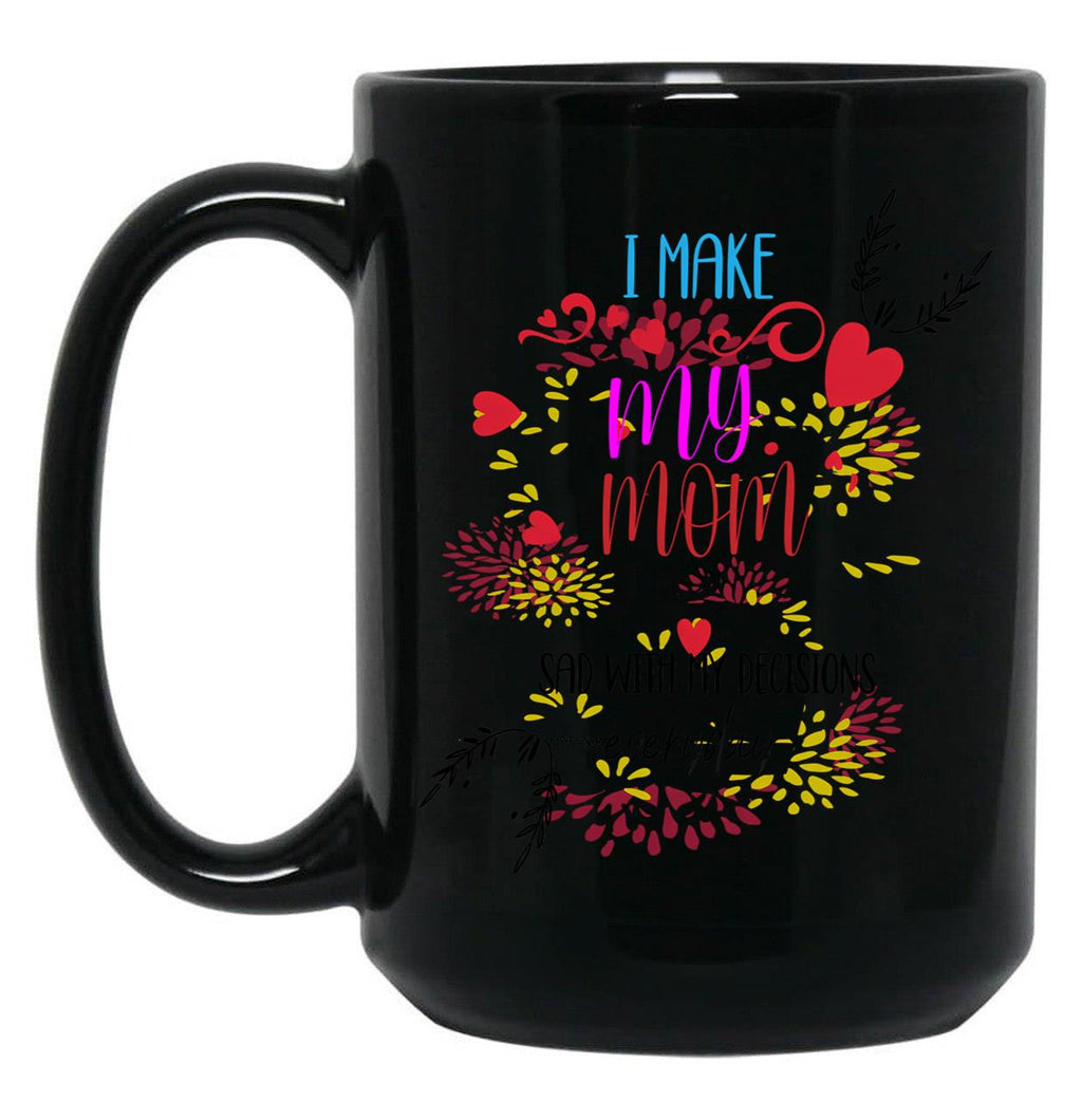 I Make My Mom Sad With My Decisions All Time Cool Mom Mug  Black Coffee Mug