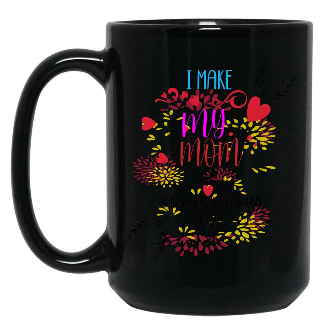 I Make My Mom Sad With My Decisions All Time Cool Mom Mug  Black Coffee Mug