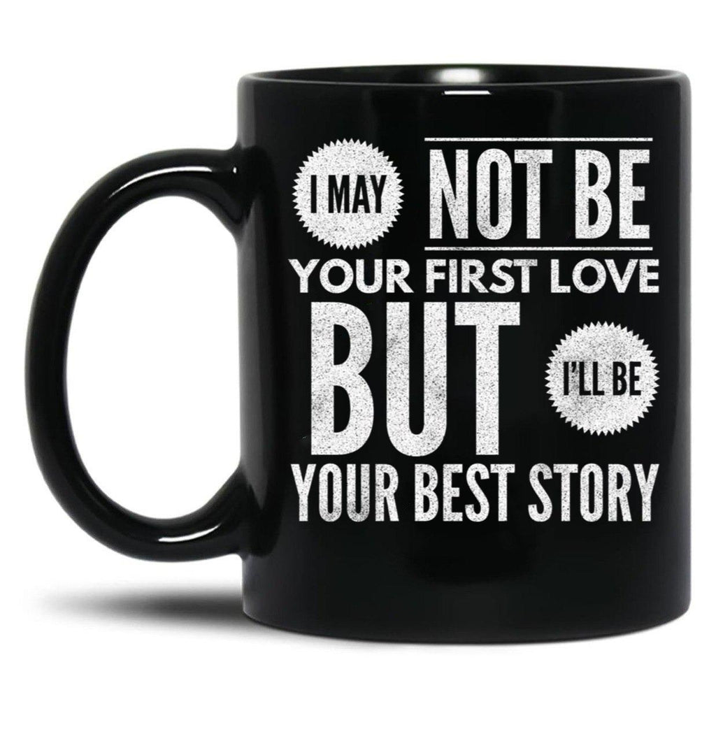 I May Not Be Your First Love But I'Ll Be Your Best Story Black Coffee Mug