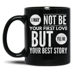 I May Not Be Your First Love But I'Ll Be Your Best Story Black Coffee Mug