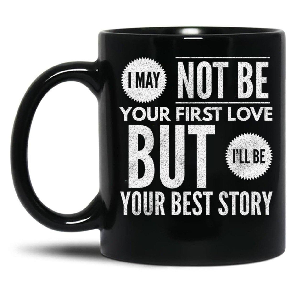 I May Not Be Your First Love But I'Ll Be Your Best Story Black Coffee Mug