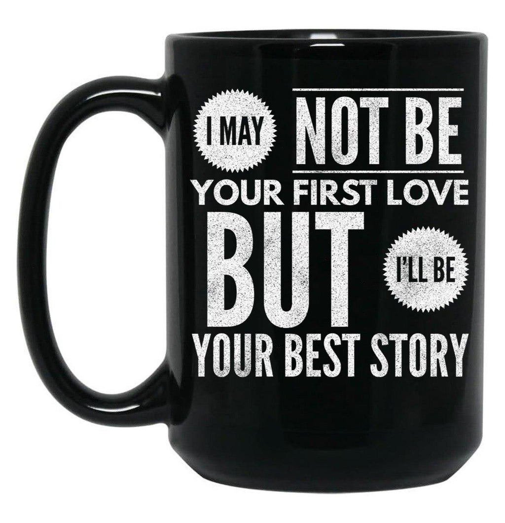 I May Not Be Your First Love But I'Ll Be Your Best Story Black Coffee Mug