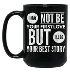 I May Not Be Your First Love But I'Ll Be Your Best Story Black Coffee Mug