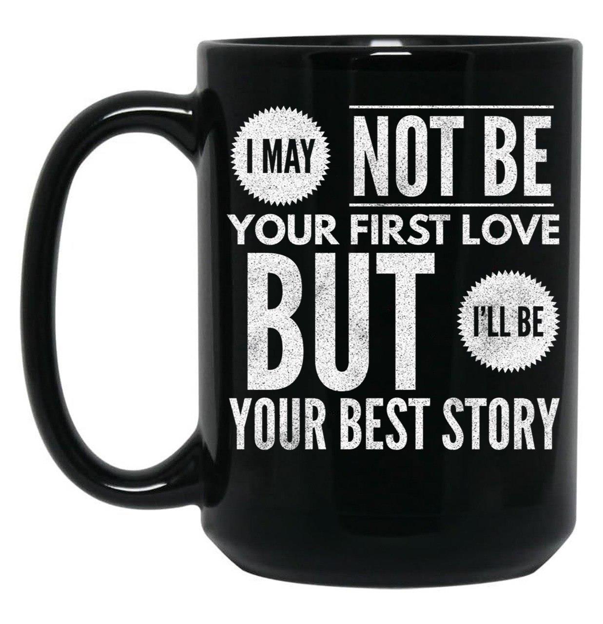 I May Not Be Your First Love But I'Ll Be Your Best Story Black Coffee Mug