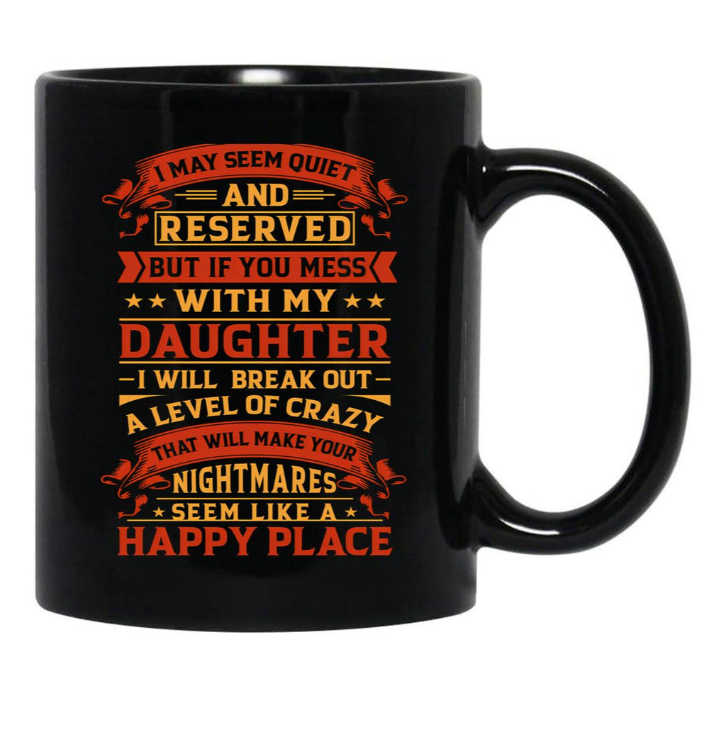 I May Seem Quiet And Reserved But If You Mess With My Daughter I Will Break Out A Level Of Crazy That Will Make Your Nightmares Seem Like A Happy Place (1) Black Coffee Mug - Black