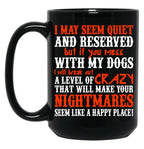 I May Seem Quietand Reserved But If You Mess With My Dogs I Will Break Out A Level Of Crazy That Will Make Your Nightmares Seem Like A Happy Place Black Coffee Mug
