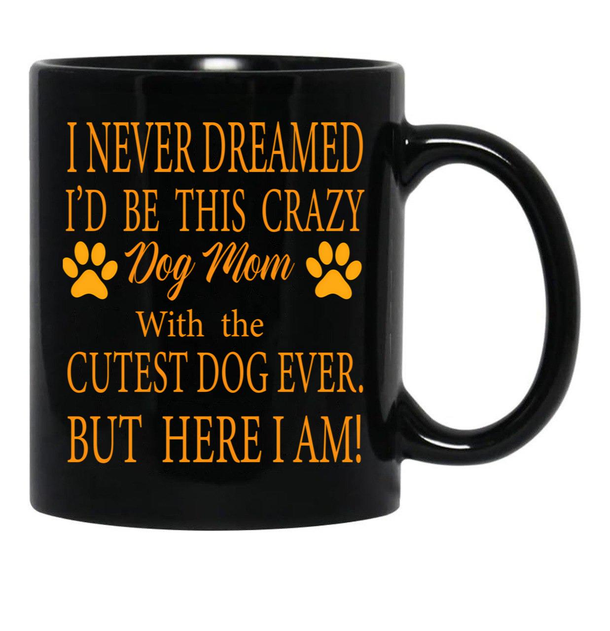 I Never Dreamed I'D Be This Crazy Dog Mom With The Cutest Dog Ever But Here I Amdog Mom Archives - Infertilitychildless Blog - Not So Mommy Black Coffee Mug - Black