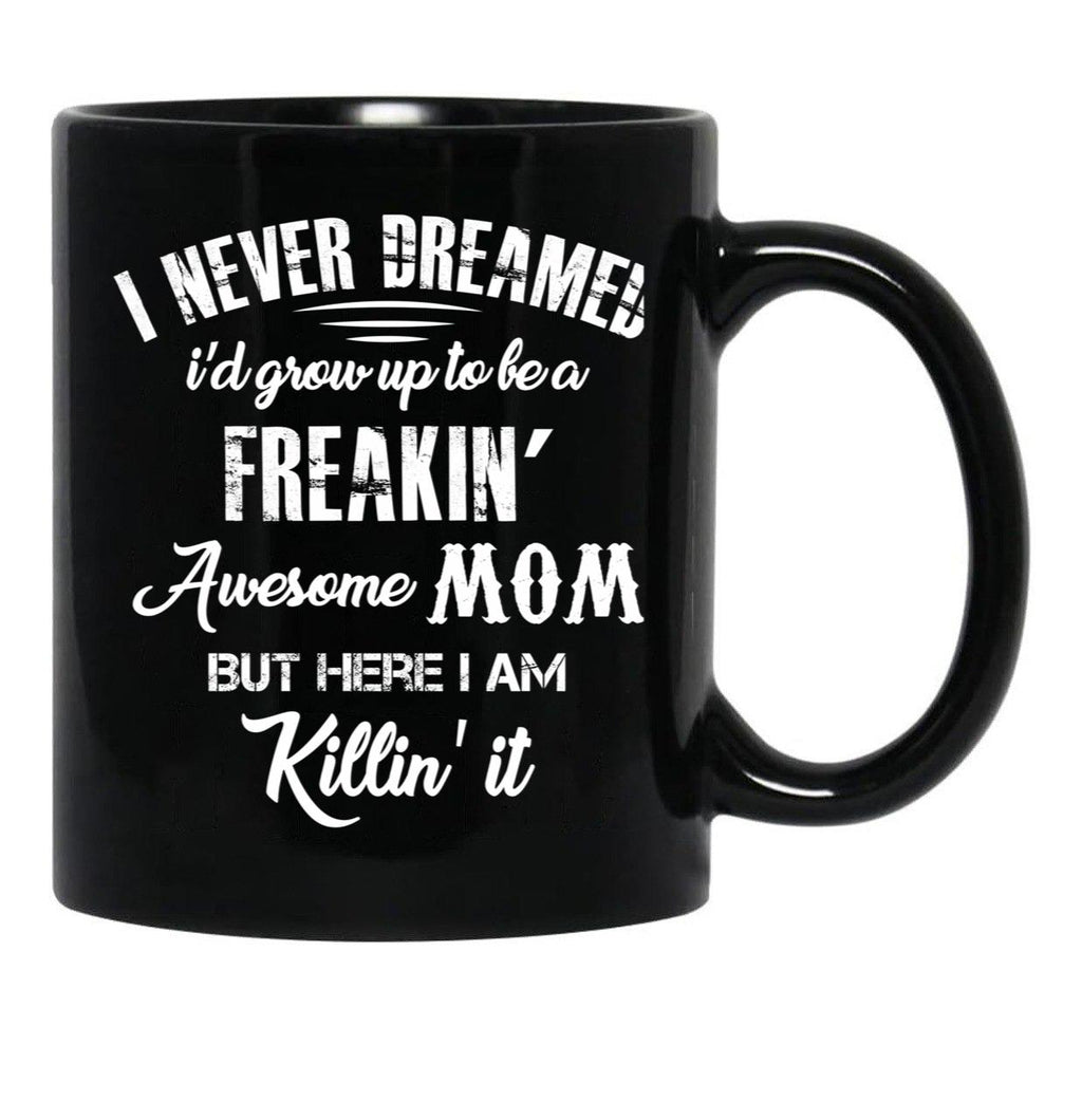 I Never Dreamed I'D Grow Up To Be A Freakin Awesome Mom But Here I Am Killin It Black Coffee Mug - Black