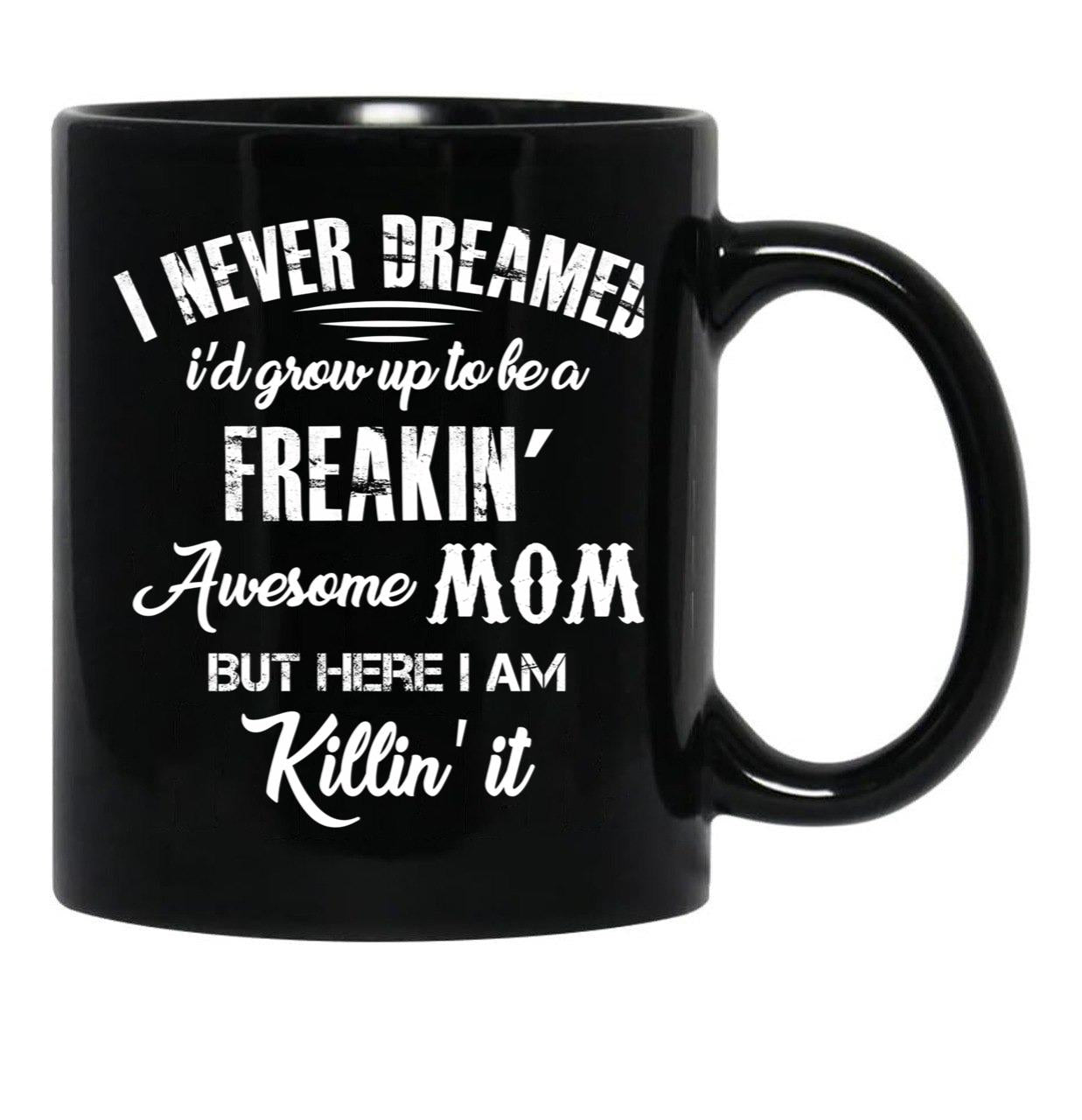 I Never Dreamed I'D Grow Up To Be A Freakin Awesome Mom But Here I Am Killin It Black Coffee Mug - Black