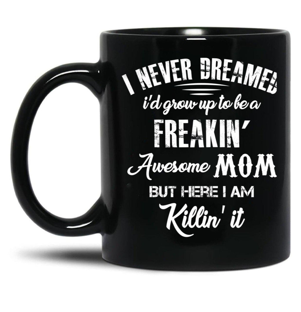 I Never Dreamed I'D Grow Up To Be A Freakin Awesome Mom But Here I Am Killin It Black Coffee Mug