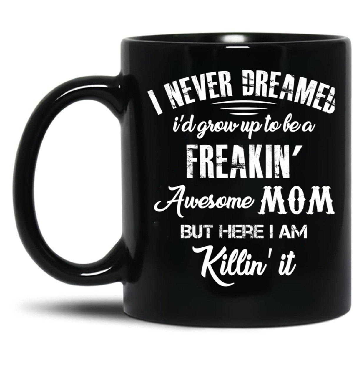 I Never Dreamed I'D Grow Up To Be A Freakin Awesome Mom But Here I Am Killin It Black Coffee Mug