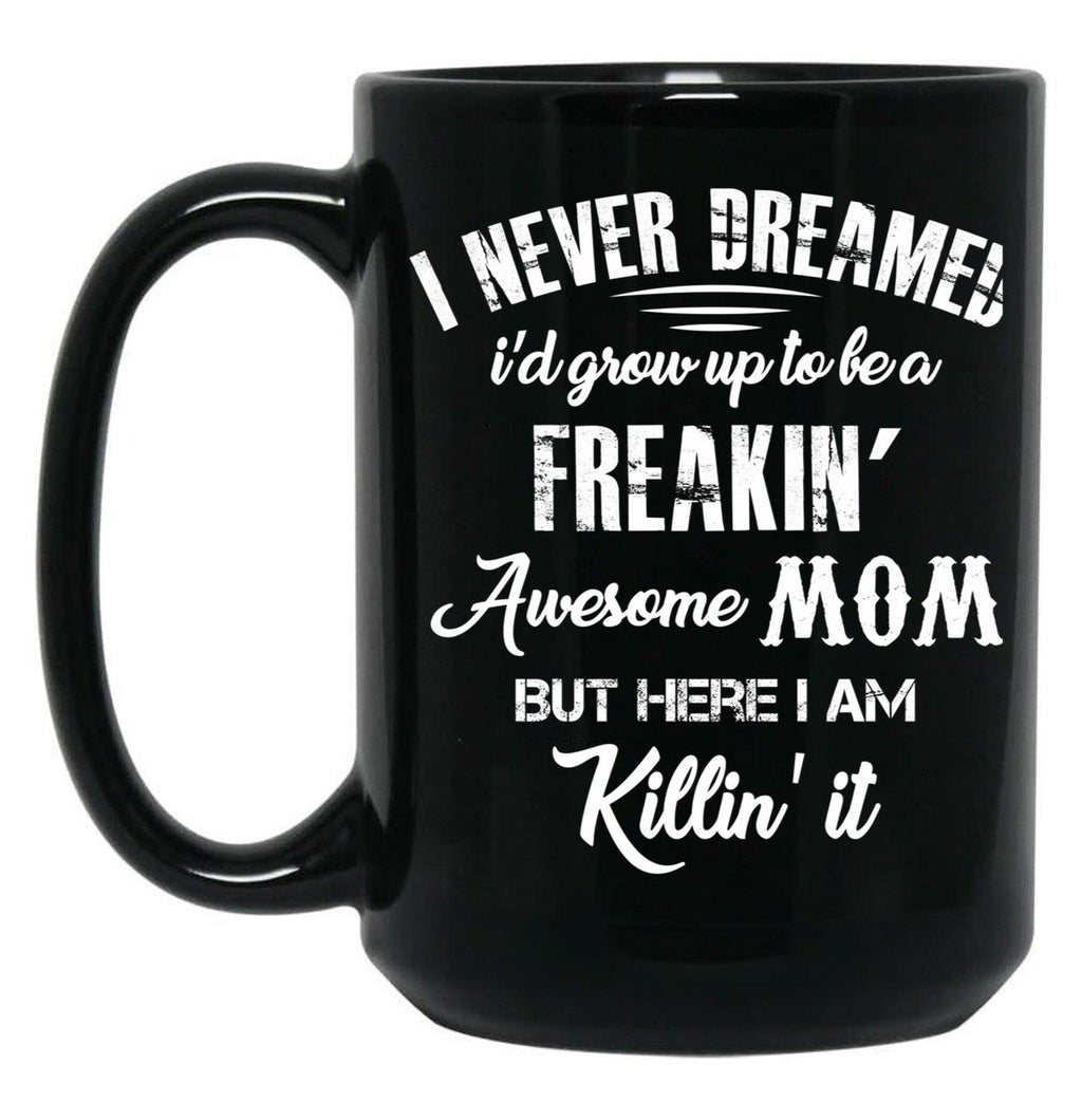 I Never Dreamed I'D Grow Up To Be A Freakin Awesome Mom But Here I Am Killin It Black Coffee Mug