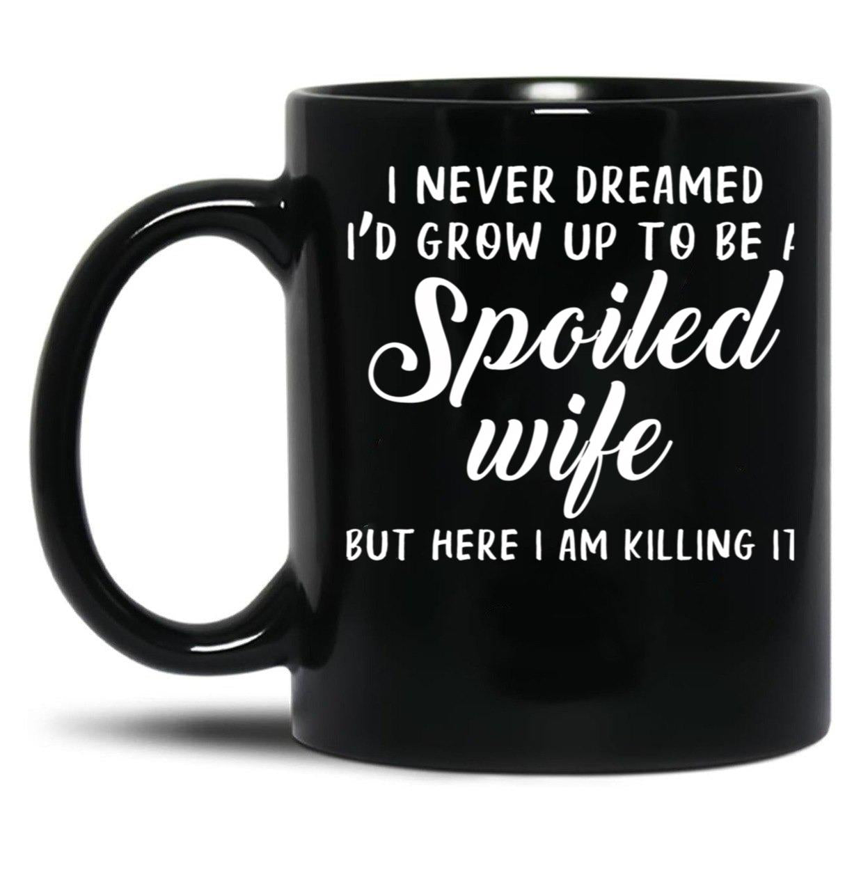 I Never Dreamed I'D Grow Up To Be A Spoiled Wife But Here I Am Killing It Black Coffee Mug