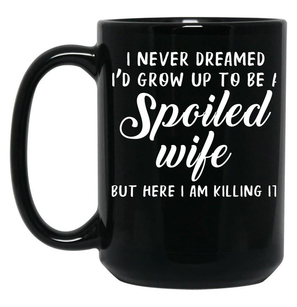I Never Dreamed I'D Grow Up To Be A Spoiled Wife But Here I Am Killing It Black Coffee Mug
