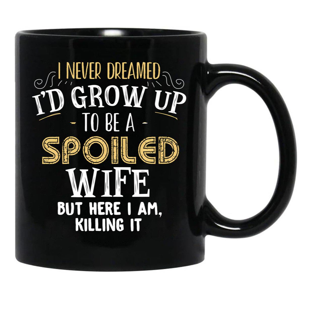 I Never Dreamed I'D Grow Up To Be A Spoiled Wife But Here I Am Black Coffee Mug - Black