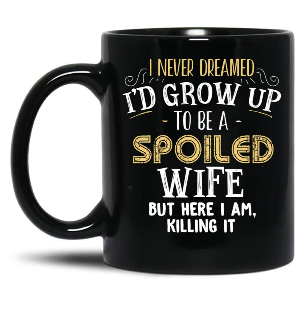 I Never Dreamed I'D Grow Up To Be A Spoiled Wife But Here I Am Black Coffee Mug