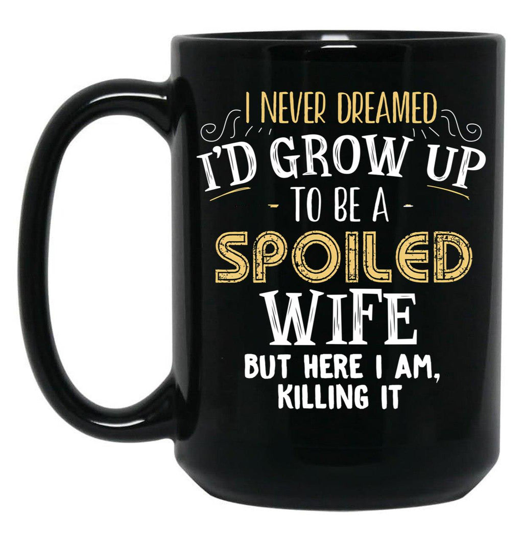 I Never Dreamed I'D Grow Up To Be A Spoiled Wife But Here I Am Black Coffee Mug