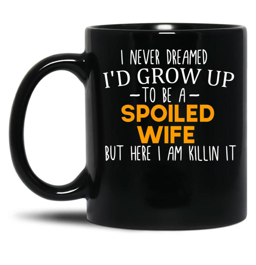 I Never Dreamed I'D Grow Up To Be A Spoiled Wife Spoiled Wife Gift For Wife Best Wife Gift Black Coffee Mug