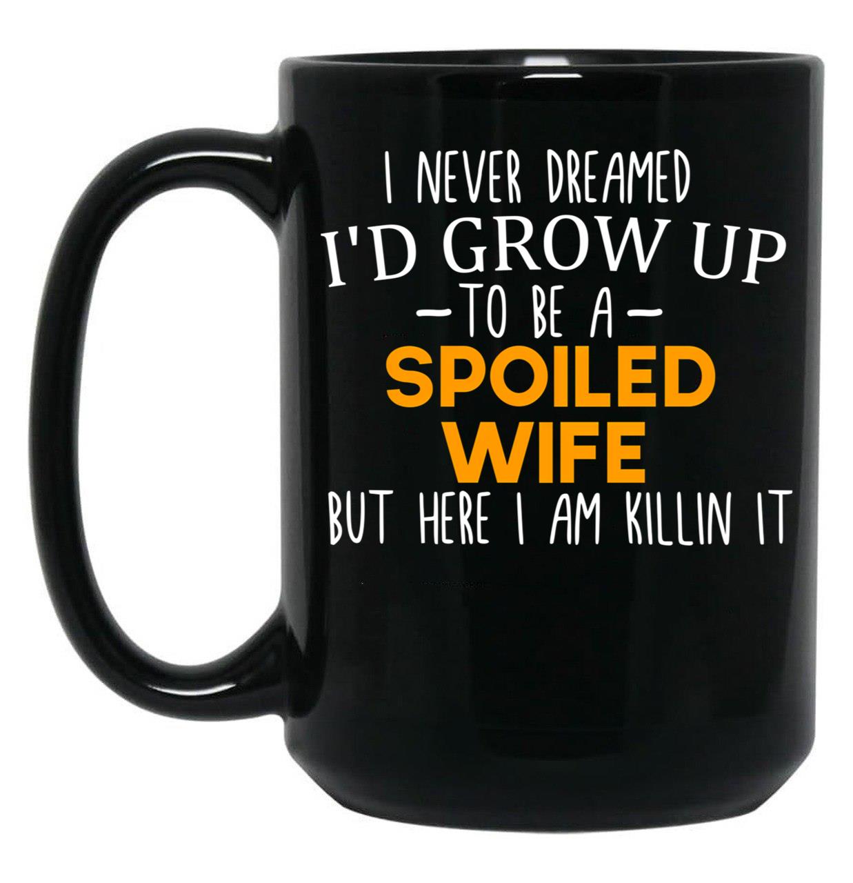 I Never Dreamed I'D Grow Up To Be A Spoiled Wife Spoiled Wife Gift For Wife Best Wife Gift Black Coffee Mug